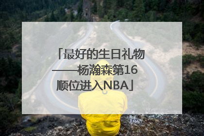 最好的生日礼物——杨瀚森第16顺位进入NBA