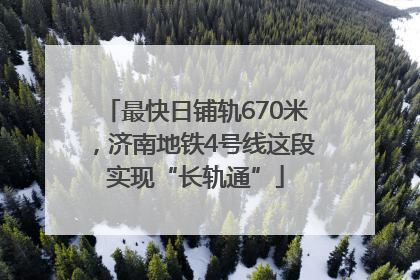 最快日铺轨670米，济南地铁4号线这段实现“长轨通”
