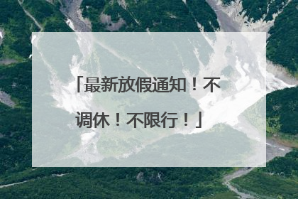 最新放假通知！不调休！不限行！