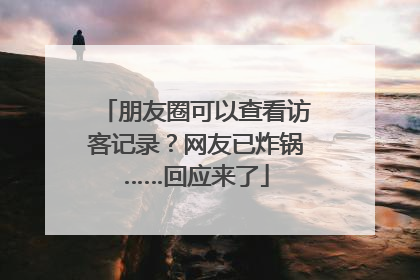 朋友圈可以查看访客记录？网友已炸锅……回应来了