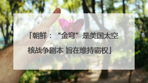 朝鲜：“金穹”是美国太空核战争剧本 旨在维持霸权