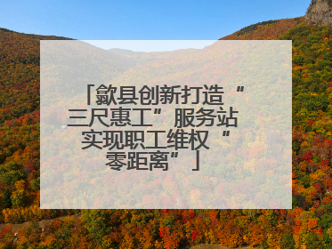 歙县创新打造“三尺惠工”服务站 实现职工维权“零距离”