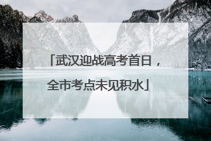 武汉迎战高考首日，全市考点未见积水