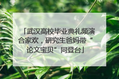 武汉高校毕业典礼频演合家欢，研究生爸妈带“论文宝贝”同登台