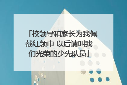 校领导和家长为我佩戴红领巾 以后请叫我们光荣的少先队员