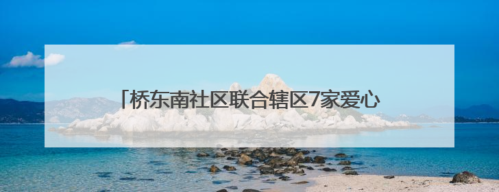 桥东南社区联合辖区7家爱心企业走进市儿童福利院送爱心