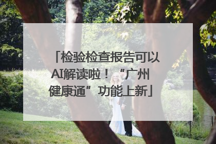 检验检查报告可以AI解读啦！“广州健康通”功能上新