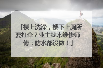 楼上洗澡，楼下上厕所要打伞？业主找来维修师傅：防水都没做！