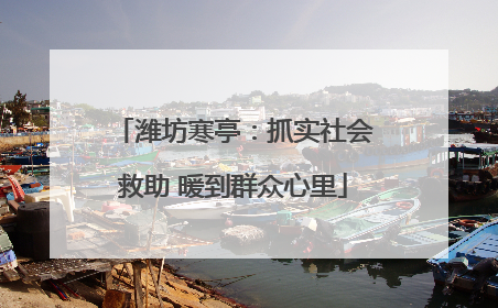 潍坊寒亭：抓实社会救助 暖到群众心里