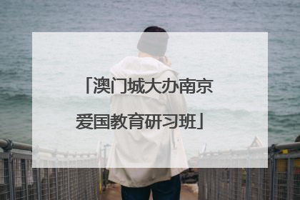 澳门城大办南京爱国教育研习班