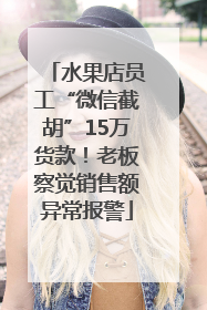 水果店员工“微信截胡”15万货款！老板察觉销售额异常报警