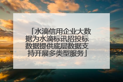 水滴信用企业大数据为水滴标讯招投标数据提供底层数据支持开展多类型服务