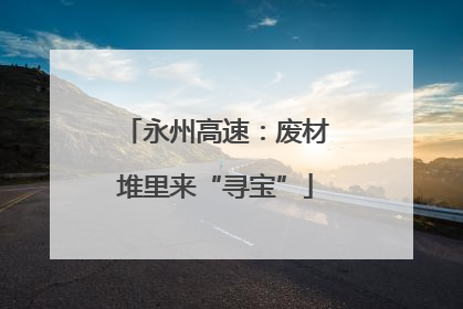 永州高速：废材堆里来“寻宝”
