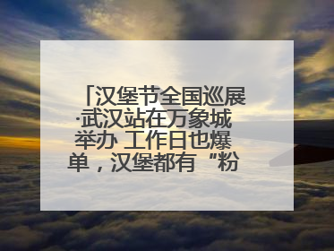 汉堡节全国巡展·武汉站在万象城举办 工作日也爆单，汉堡都有“粉丝群”