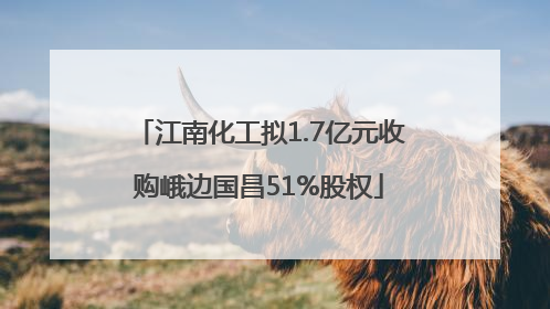江南化工拟1.7亿元收购峨边国昌51%股权