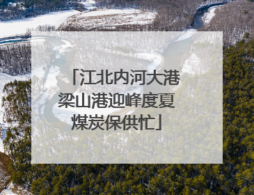 江北内河大港梁山港迎峰度夏煤炭保供忙