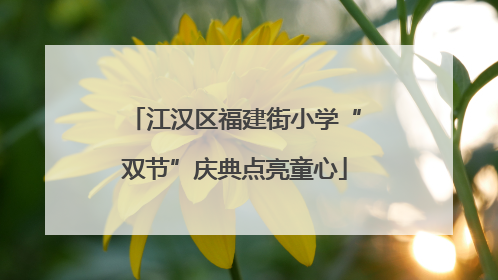 江汉区福建街小学“双节”庆典点亮童心