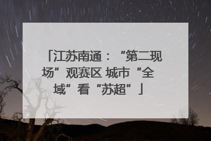 江苏南通：“第二现场”观赛区 城市“全域”看“苏超”