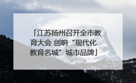 江苏扬州召开全市教育大会 创响“现代化教育名城”城市品牌