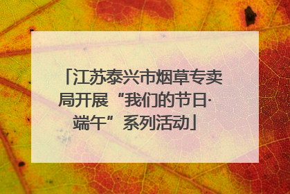 江苏泰兴市烟草专卖局开展“我们的节日·端午”系列活动