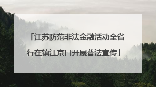 江苏防范非法金融活动全省行在镇江京口开展普法宣传