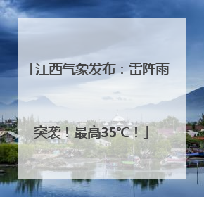 江西气象发布：雷阵雨突袭！最高35℃！