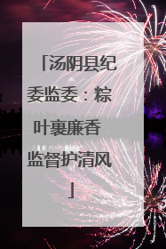 汤阴县纪委监委：粽叶裹廉香 监督护清风