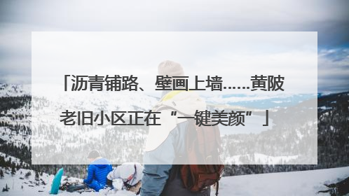 沥青铺路、壁画上墙……黄陂老旧小区正在“一键美颜”