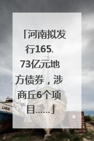 河南拟发行165.73亿元地方债券，涉商丘6个项目……