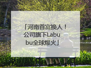 河南首富换人！公司旗下Labubu全球爆火