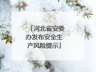 河北省安委办发布安全生产风险提示