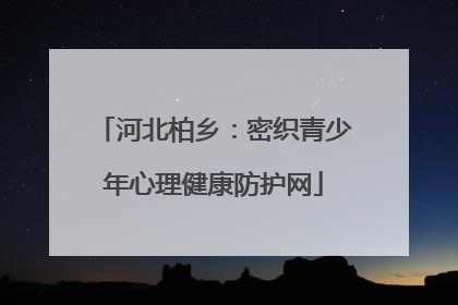 河北柏乡：密织青少年心理健康防护网