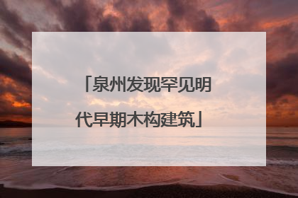 泉州发现罕见明代早期木构建筑