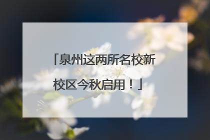 泉州这两所名校新校区今秋启用！