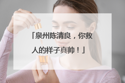 泉州陈清良，你救人的样子真帅！