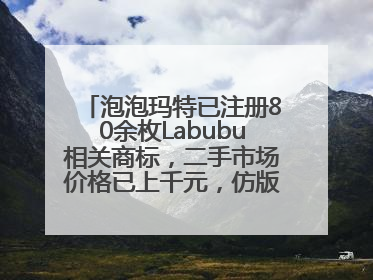 泡泡玛特已注册80余枚Labubu相关商标，二手市场价格已上千元，仿版工厂：都在欠货，根本不够分
