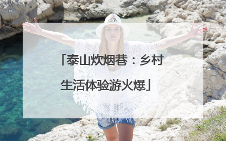 泰山炊烟巷：乡村生活体验游火爆
