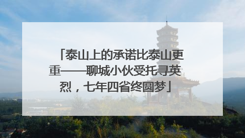 泰山上的承诺比泰山更重——聊城小伙受托寻英烈，七年四省终圆梦