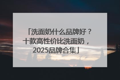 洗面奶什么品牌好？十款高性价比洗面奶，2025品牌合集