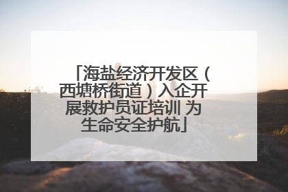 海盐经济开发区（西塘桥街道）入企开展救护员证培训 为生命安全护航