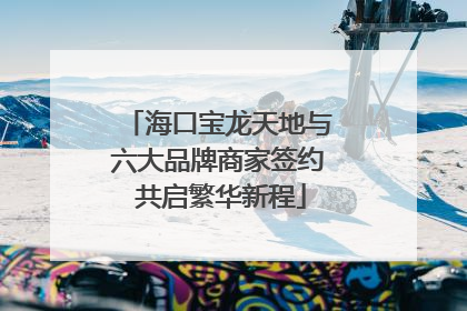 海口宝龙天地与六大品牌商家签约 共启繁华新程