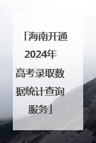 海南开通2024年高考录取数据统计查询服务