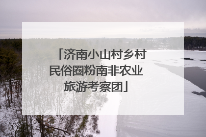 济南小山村乡村民俗圈粉南非农业旅游考察团
