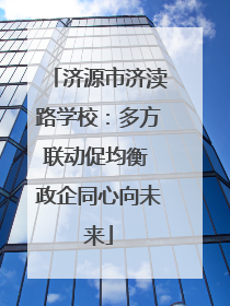 济源市济渎路学校：多方联动促均衡 政企同心向未来