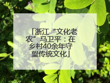 浙江“文化老农”马卫平：在乡村40余年守望传统文化