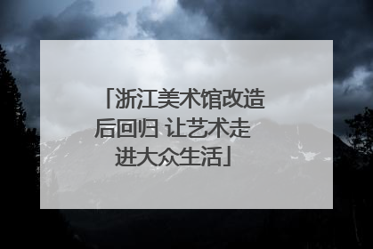 浙江美术馆改造后回归 让艺术走进大众生活
