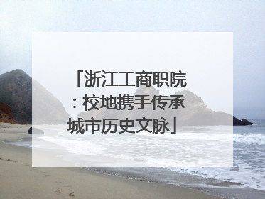 浙江工商职院：校地携手传承城市历史文脉