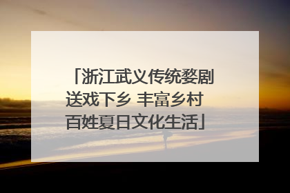 浙江武义传统婺剧送戏下乡 丰富乡村百姓夏日文化生活