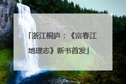 浙江桐庐：《富春江地理志》新书首发