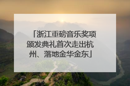 浙江重磅音乐奖项颁发典礼首次走出杭州、落地金华金东